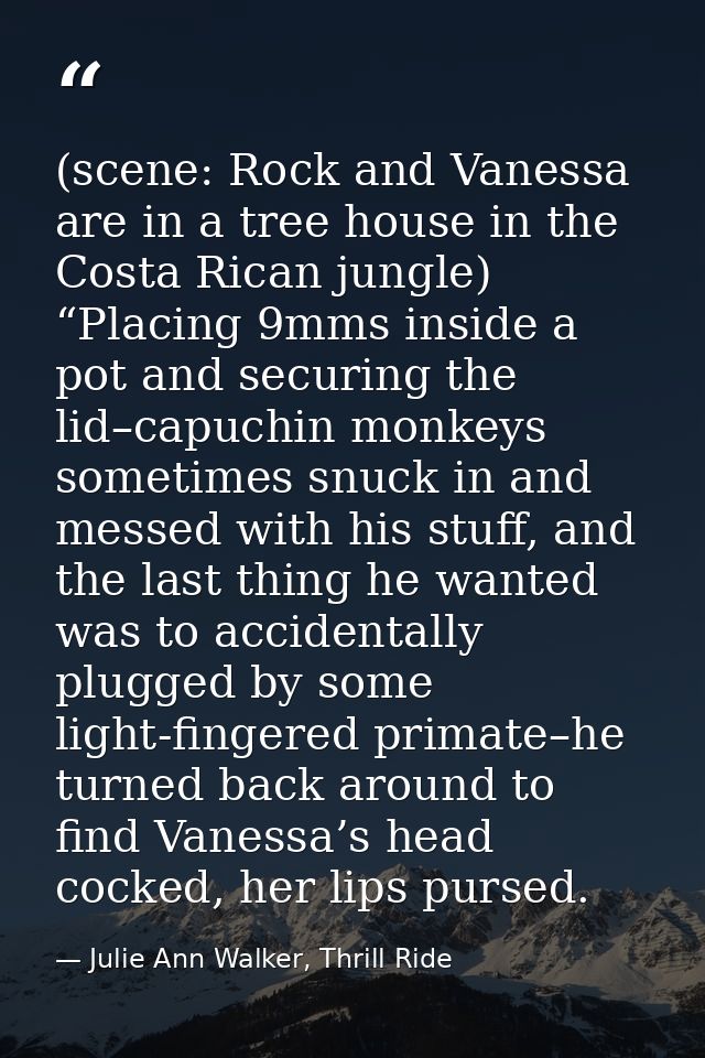 (scene: Rock and Vanessa are in a tree house in the Costa Rican jungle) “Placing 9mms inside a pot and securing the lid– — Julie Ann Walker, Thrill Ride