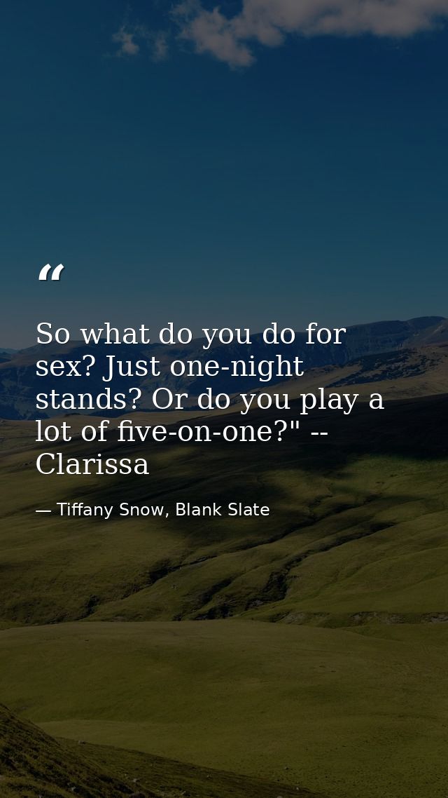 So what do you do for sex? Just one-night stands? Or do you play a lot of five-on-one?" -- Clarissa — Tiffany Snow, Blank Slate