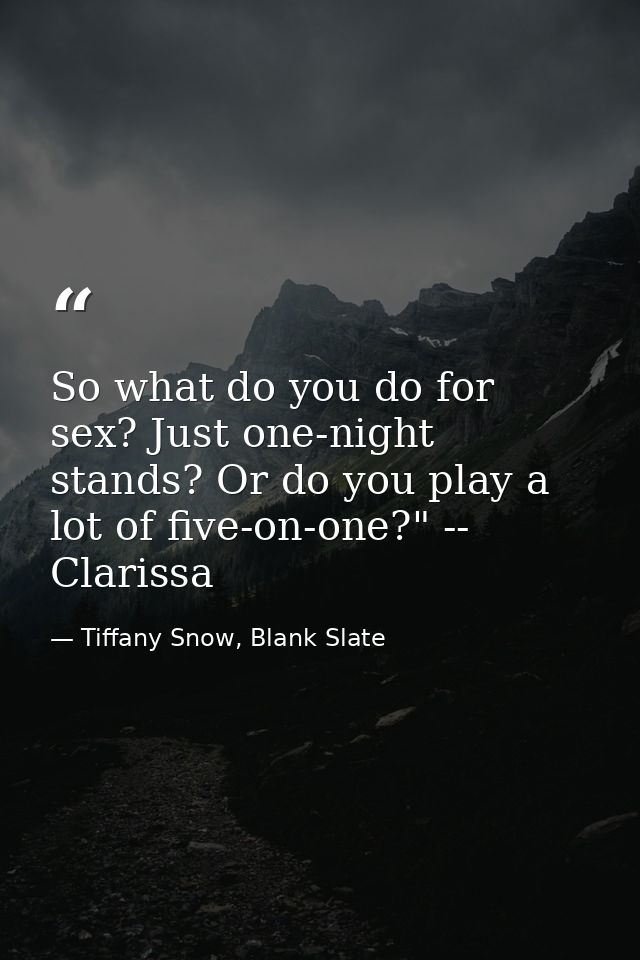 So what do you do for sex? Just one-night stands? Or do you play a lot of five-on-one?" -- Clarissa — Tiffany Snow, Blank Slate