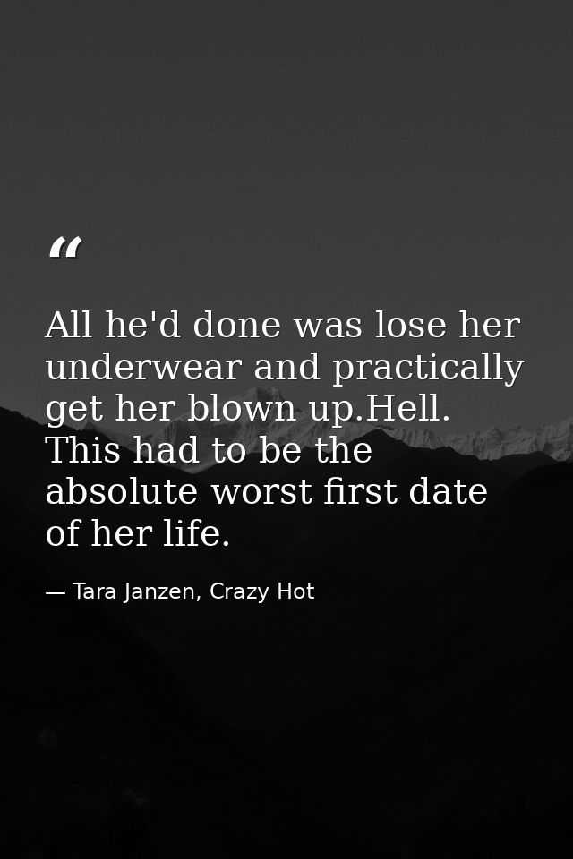 All he'd done was lose her underwear and practically get her blown up.Hell. This had to be the absolute worst first date — Tara Janzen, Crazy Hot