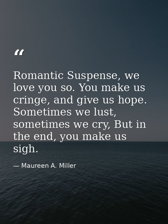 Romantic Suspense, we love you so. You make us cringe, and give us hope. Sometimes we lust, sometimes we cry, But in the — Maureen A. Miller