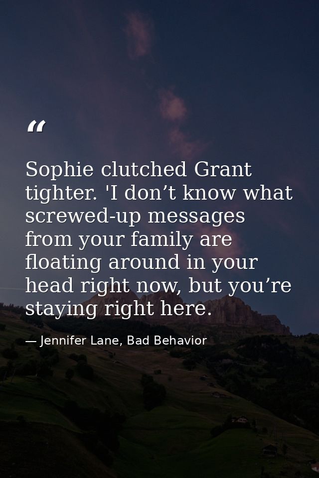 Sophie clutched Grant tighter. 'I don’t know what screwed-up messages from your family are floating around in your head  — Jennifer Lane, Bad Behavior
