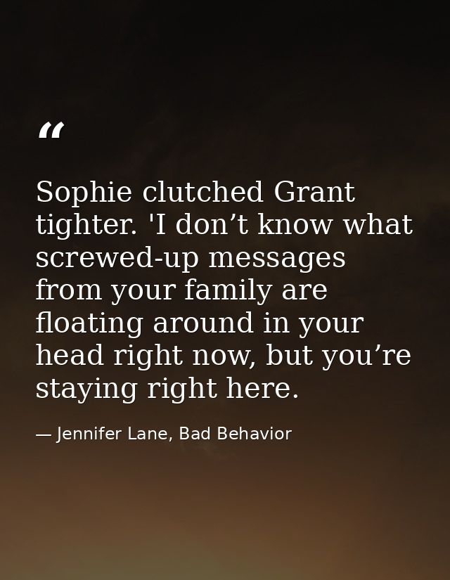 Sophie clutched Grant tighter. 'I don’t know what screwed-up messages from your family are floating around in your head  — Jennifer Lane, Bad Behavior