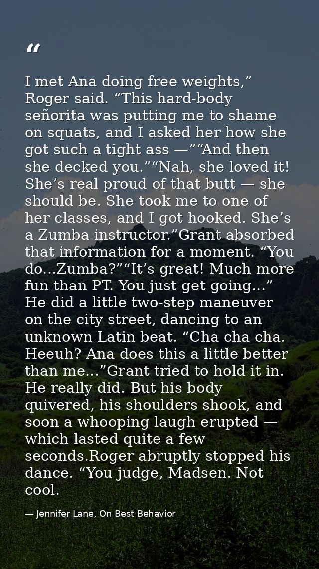 I met Ana doing free weights,” Roger said. “This hard-body señorita was putting me to shame on squats, and I asked her h — Jennifer Lane, On Best Behavior