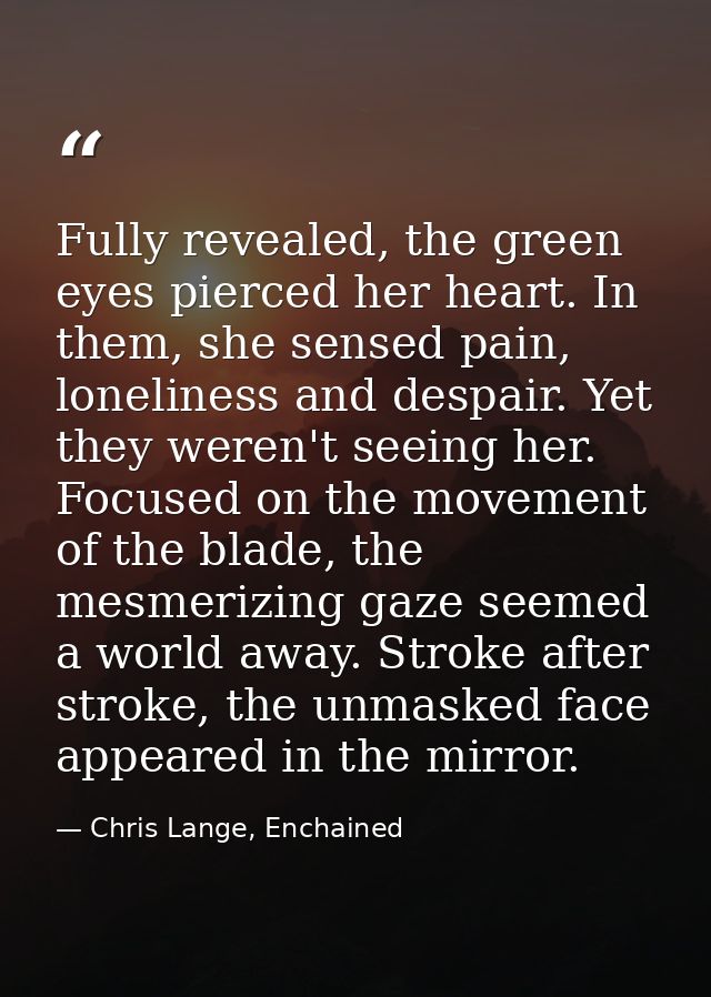 Fully revealed, the green eyes pierced her heart. In them, she sensed pain, loneliness and despair. Yet they weren't see — Chris Lange, Enchained
