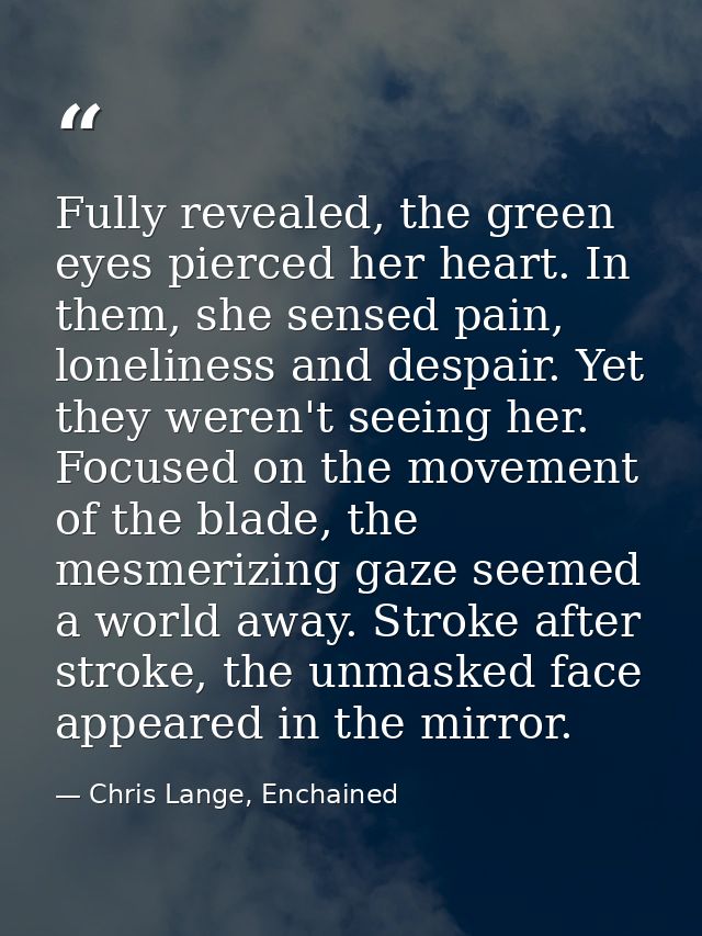 Fully revealed, the green eyes pierced her heart. In them, she sensed pain, loneliness and despair. Yet they weren't see — Chris Lange, Enchained