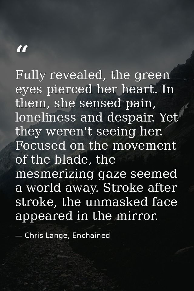 Fully revealed, the green eyes pierced her heart. In them, she sensed pain, loneliness and despair. Yet they weren't see — Chris Lange, Enchained