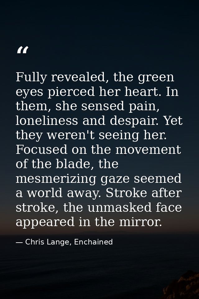 Fully revealed, the green eyes pierced her heart. In them, she sensed pain, loneliness and despair. Yet they weren't see — Chris Lange, Enchained