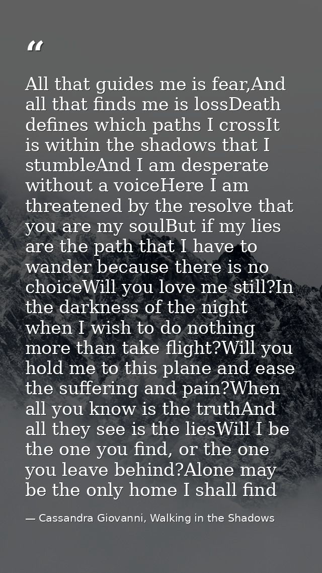 All that guides me is fear,And all that finds me is lossDeath defines which paths I crossIt is within the shadows that I — Cassandra Giovanni, Walking in the Shadows