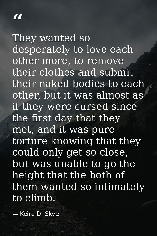 They wanted so desperately to love each other more, to remove their clothes and submit their naked bodies to each other, — Keira D. Skye