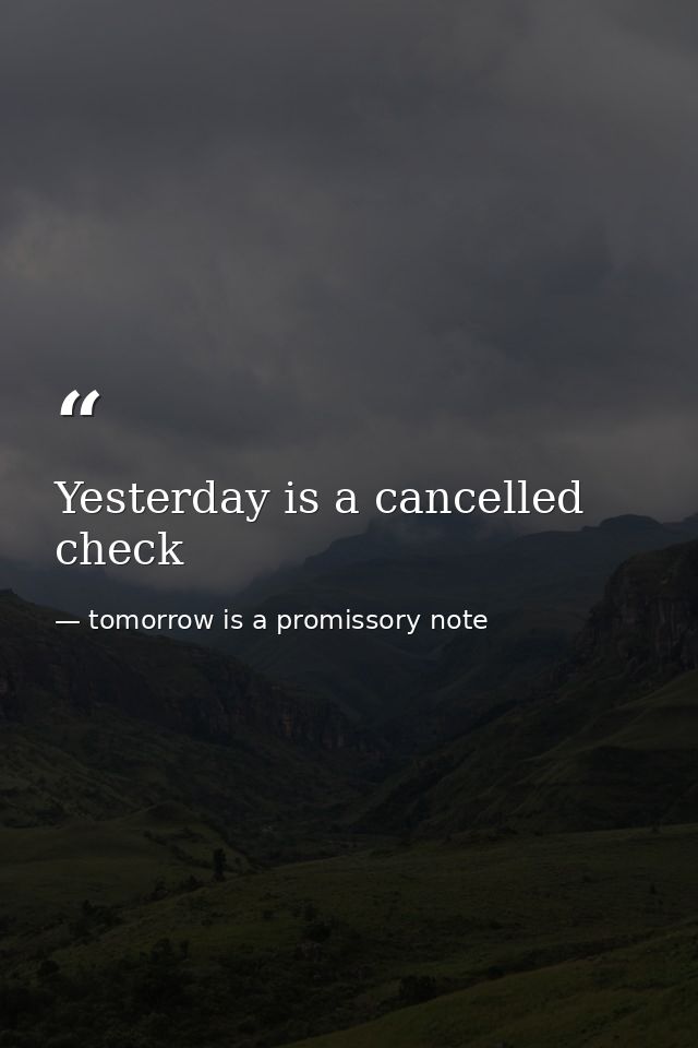 Yesterday is a cancelled check — tomorrow is a promissory note