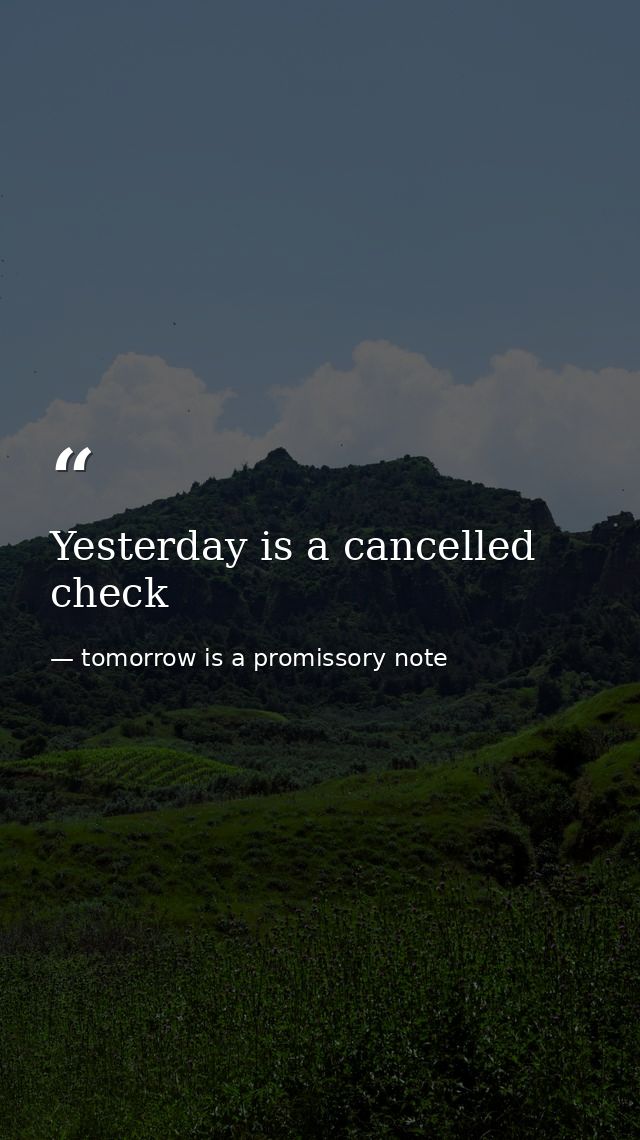 Yesterday is a cancelled check — tomorrow is a promissory note