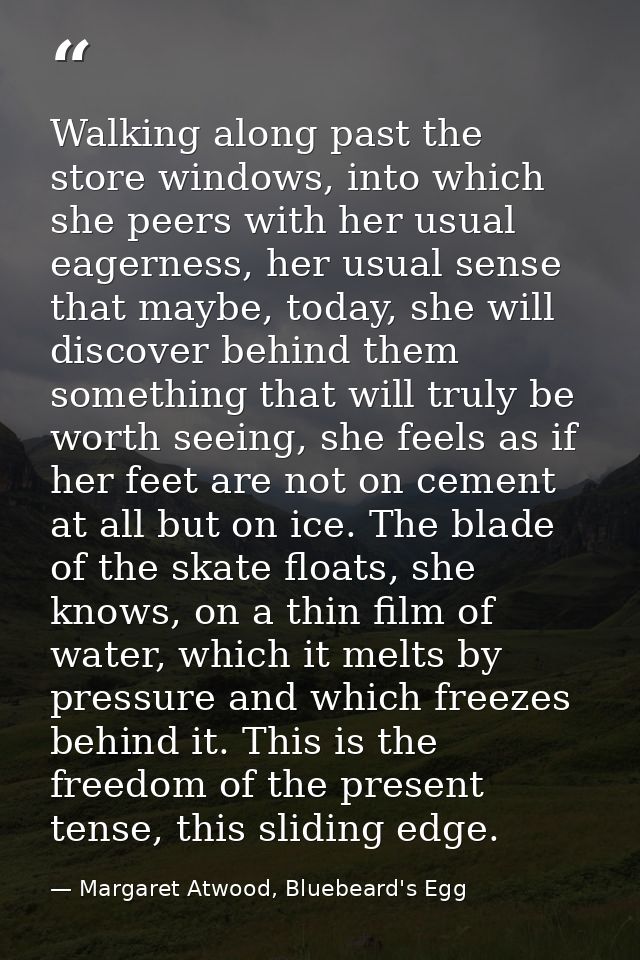Walking along past the store windows, into which she peers with her usual eagerness, her usual sense that maybe, today,  — Margaret Atwood, Bluebeard's Egg