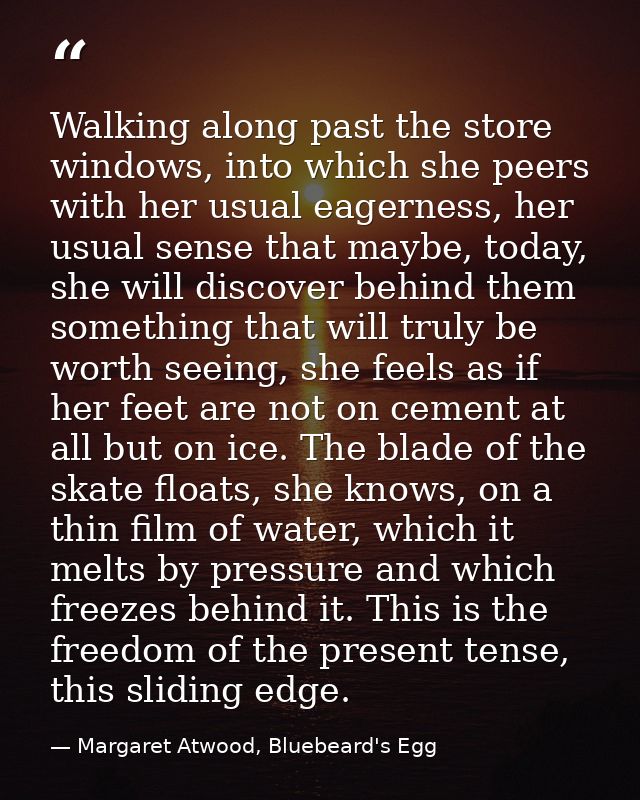 Walking along past the store windows, into which she peers with her usual eagerness, her usual sense that maybe, today,  — Margaret Atwood, Bluebeard's Egg
