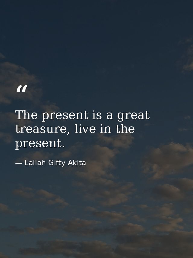 The present is a great treasure, live in the present. — Lailah Gifty Akita