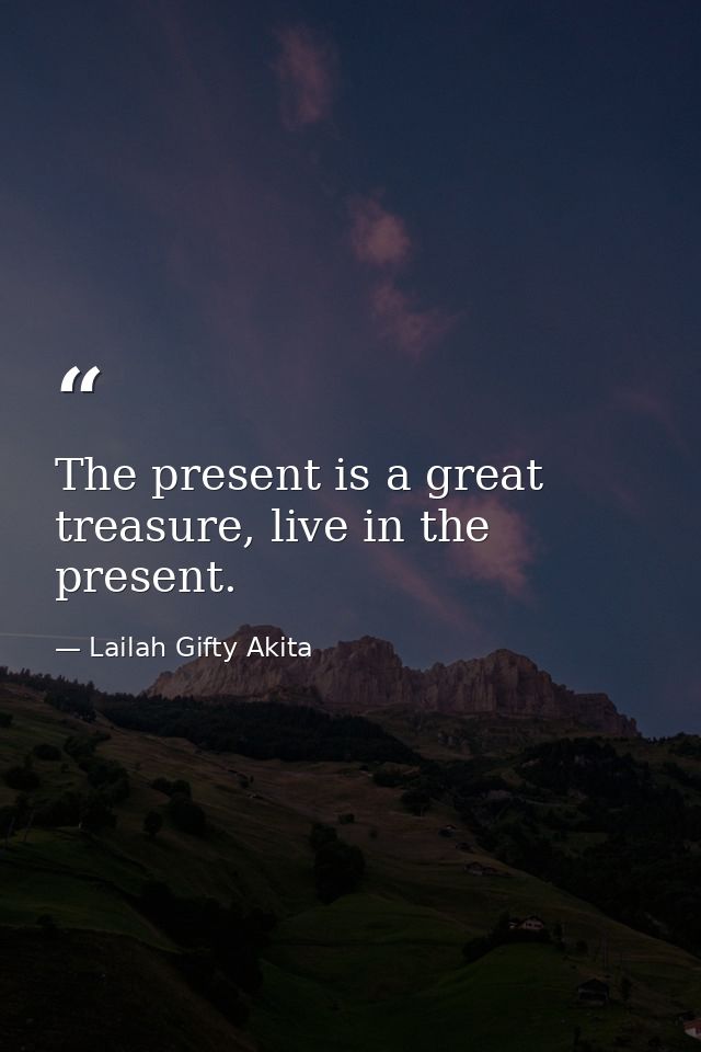 The present is a great treasure, live in the present. — Lailah Gifty Akita