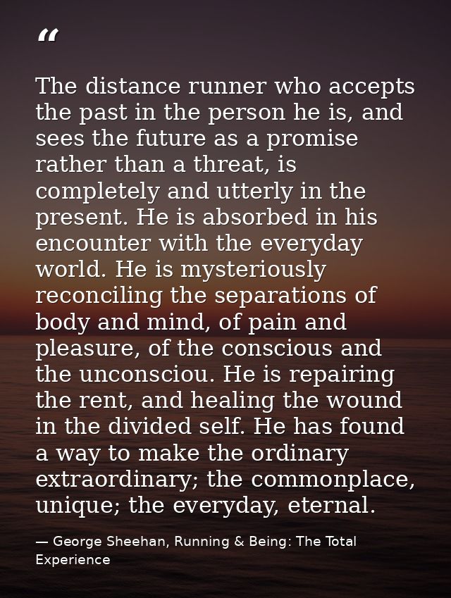 The distance runner who accepts the past in the person he is, and sees the future as a promise rather than a threat, is  — George Sheehan, Running & Being: The Total Experience