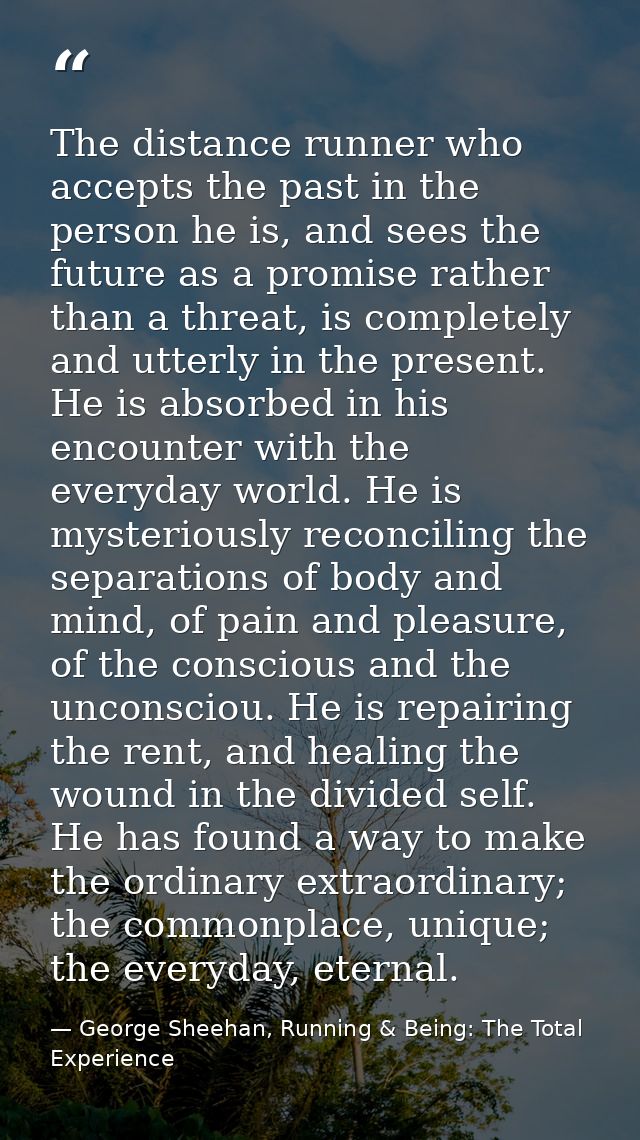The distance runner who accepts the past in the person he is, and sees the future as a promise rather than a threat, is  — George Sheehan, Running & Being: The Total Experience