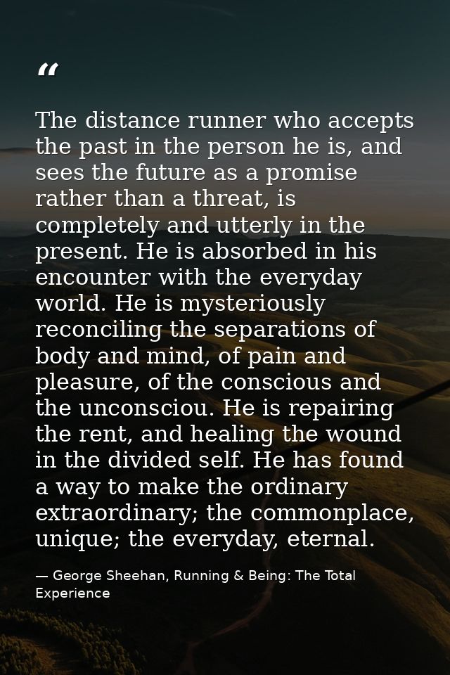 The distance runner who accepts the past in the person he is, and sees the future as a promise rather than a threat, is  — George Sheehan, Running & Being: The Total Experience