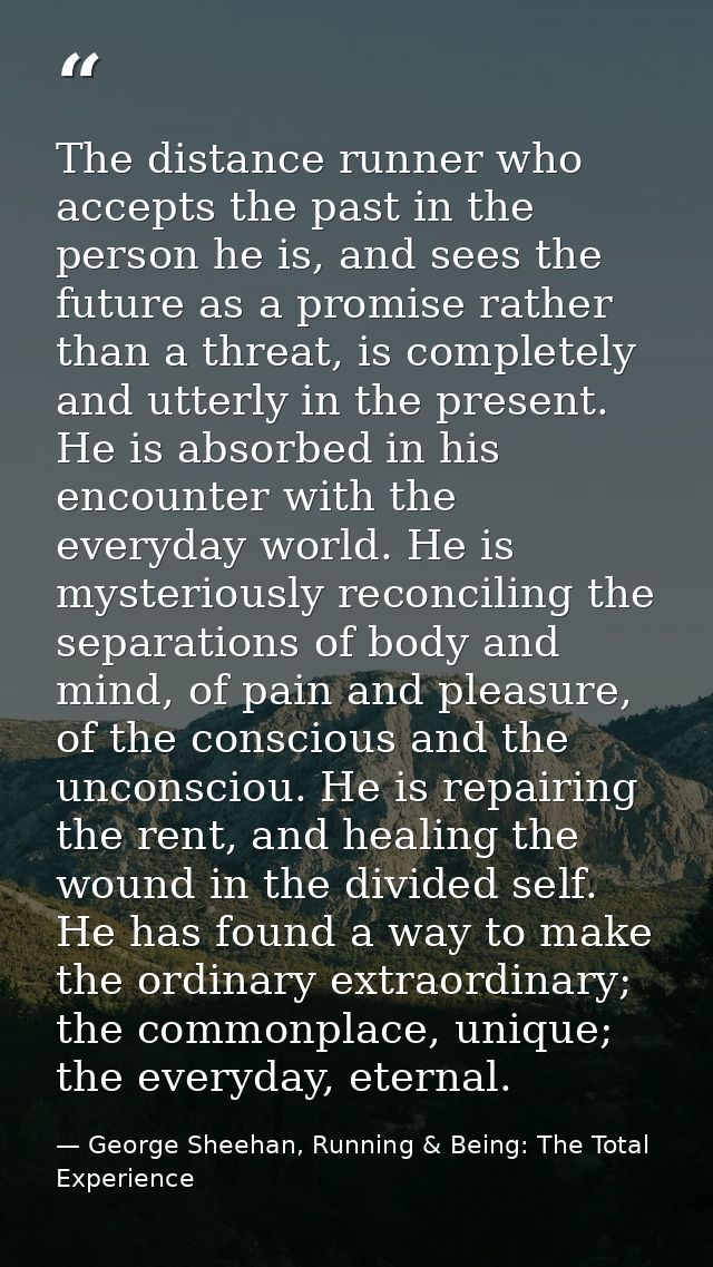 The distance runner who accepts the past in the person he is, and sees the future as a promise rather than a threat, is  — George Sheehan, Running & Being: The Total Experience