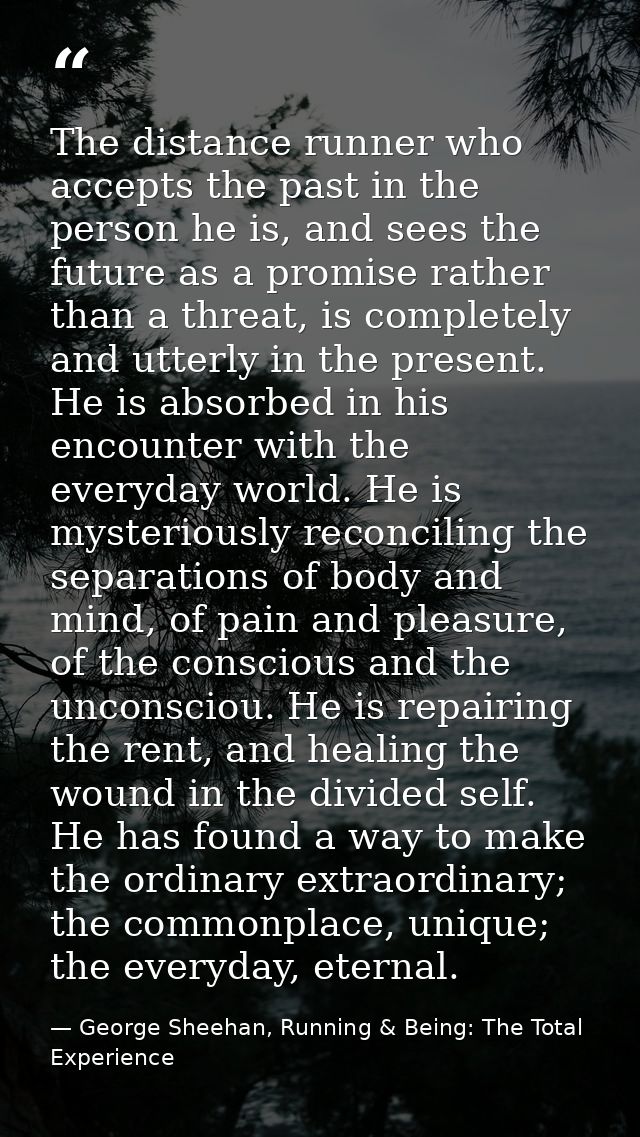 The distance runner who accepts the past in the person he is, and sees the future as a promise rather than a threat, is  — George Sheehan, Running & Being: The Total Experience