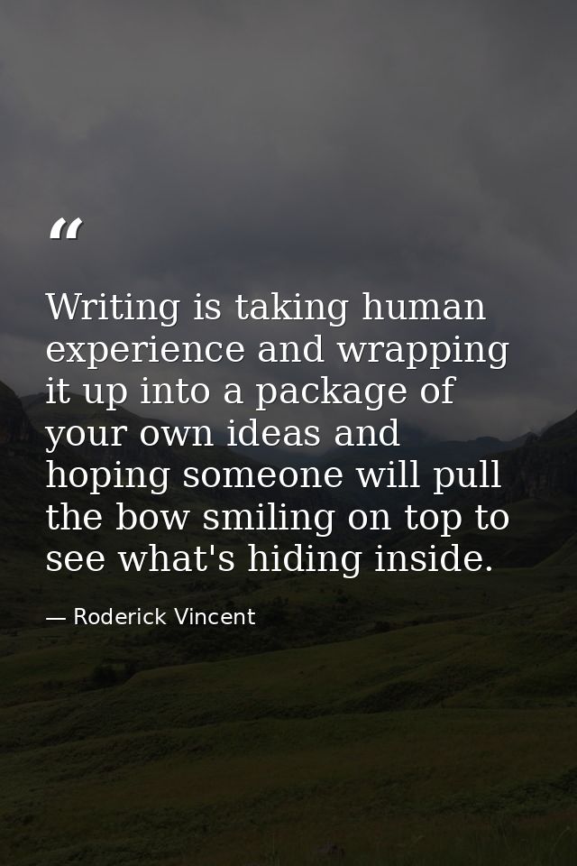Writing is taking human experience and wrapping it up into a package of your own ideas and hoping someone will pull the  — Roderick Vincent