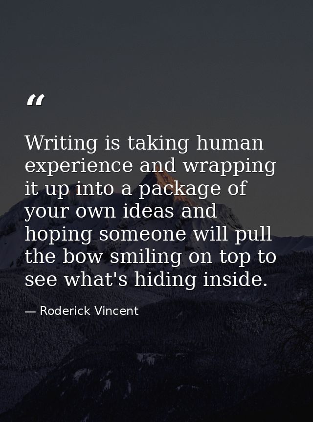 Writing is taking human experience and wrapping it up into a package of your own ideas and hoping someone will pull the  — Roderick Vincent