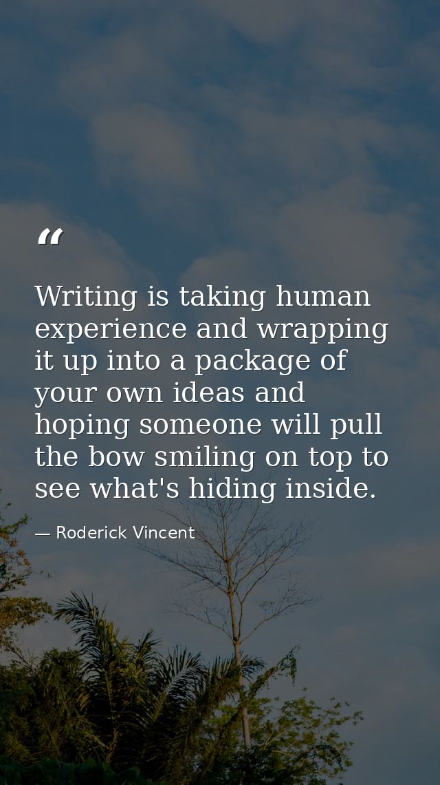 Writing is taking human experience and wrapping it up into a package of your own ideas and hoping someone will pull the  — Roderick Vincent