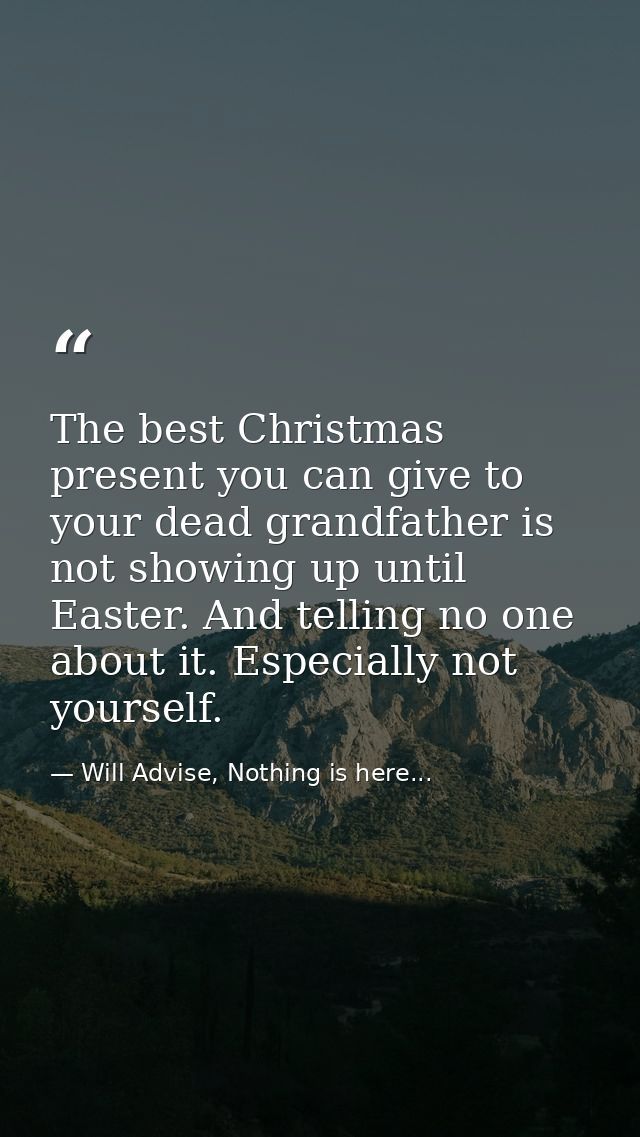 The best Christmas present you can give to your dead grandfather is not showing up until Easter. And telling no one abou — Will Advise, Nothing is here...