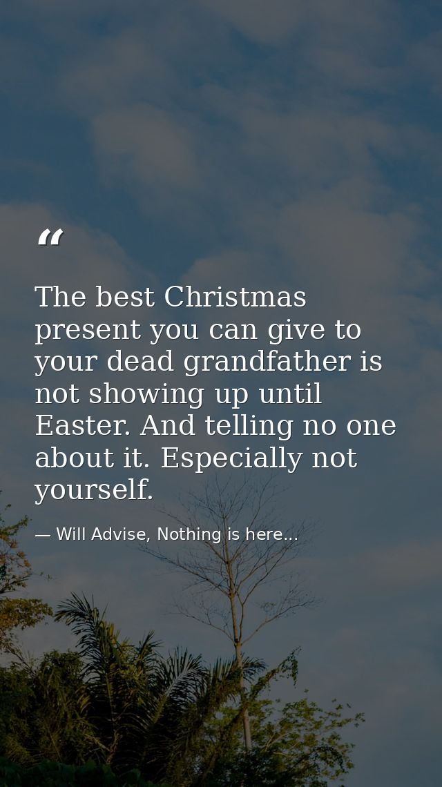 The best Christmas present you can give to your dead grandfather is not showing up until Easter. And telling no one abou — Will Advise, Nothing is here...