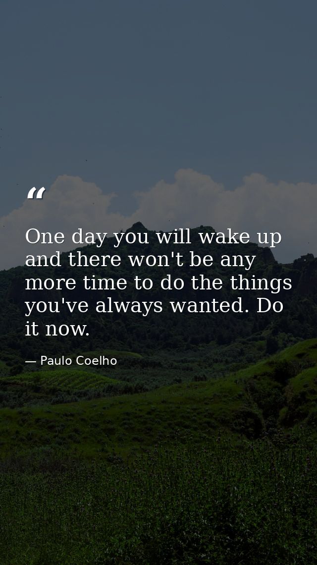 One day you will wake up and there won't be any more time to do the things you've always wanted. Do it now. — Paulo Coelho