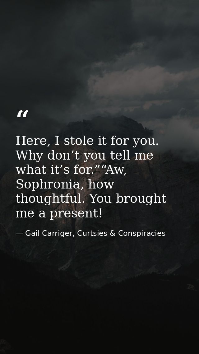Here, I stole it for you. Why don’t you tell me what it’s for.”“Aw, Sophronia, how thoughtful. You brought me a present! — Gail Carriger, Curtsies & Conspiracies