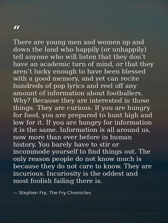 There are young men and women up and down the land who happily (or unhappily) tell anyone who will listen that they don’ — Stephen Fry, The Fry Chronicles