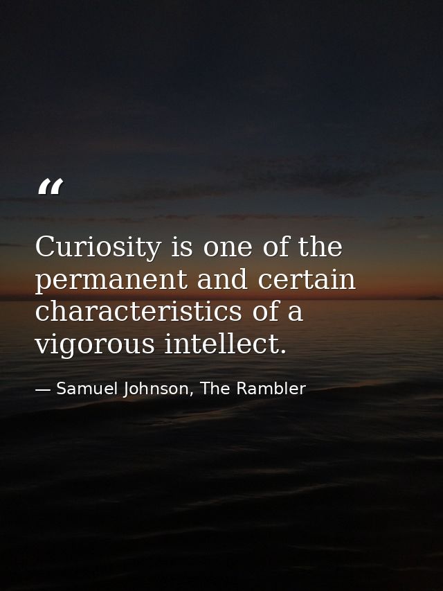 Curiosity is one of the permanent and certain characteristics of a vigorous intellect. — Samuel Johnson, The Rambler