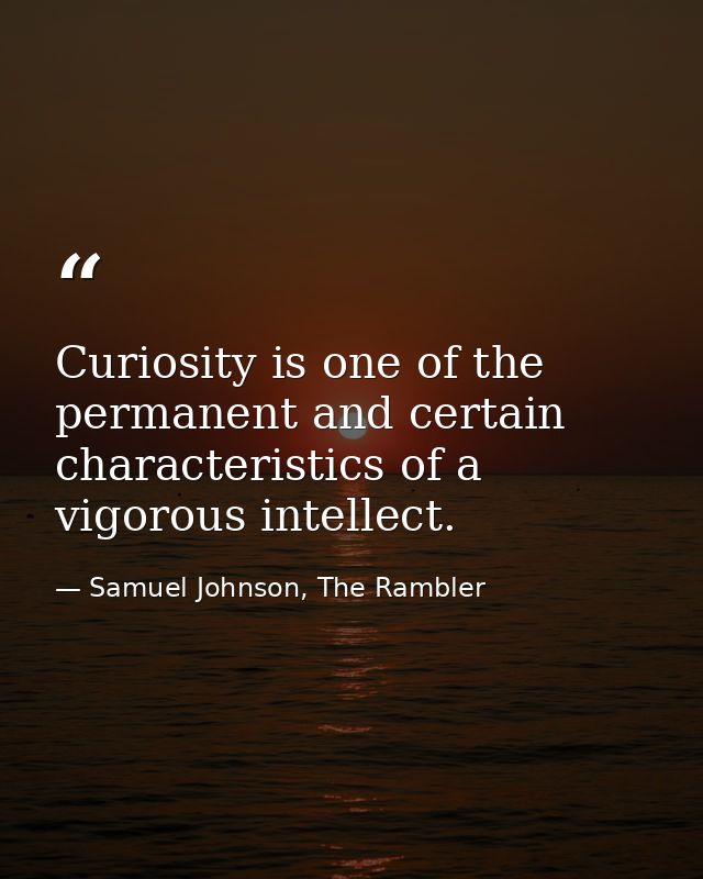 Curiosity is one of the permanent and certain characteristics of a vigorous intellect. — Samuel Johnson, The Rambler