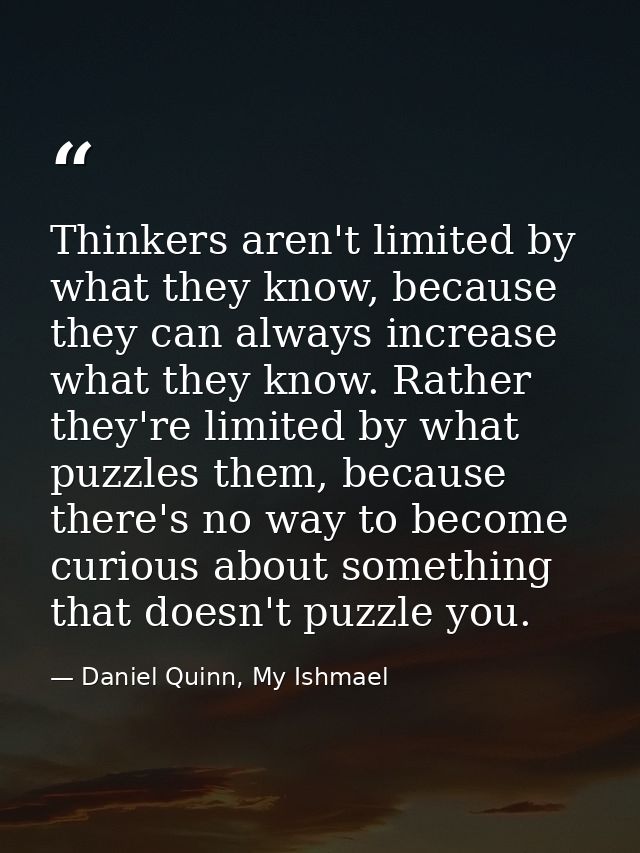 Thinkers aren't limited by what they know, because they can always increase what they know. Rather they're limited by wh — Daniel Quinn, My Ishmael