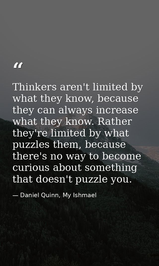 Thinkers aren't limited by what they know, because they can always increase what they know. Rather they're limited by wh — Daniel Quinn, My Ishmael