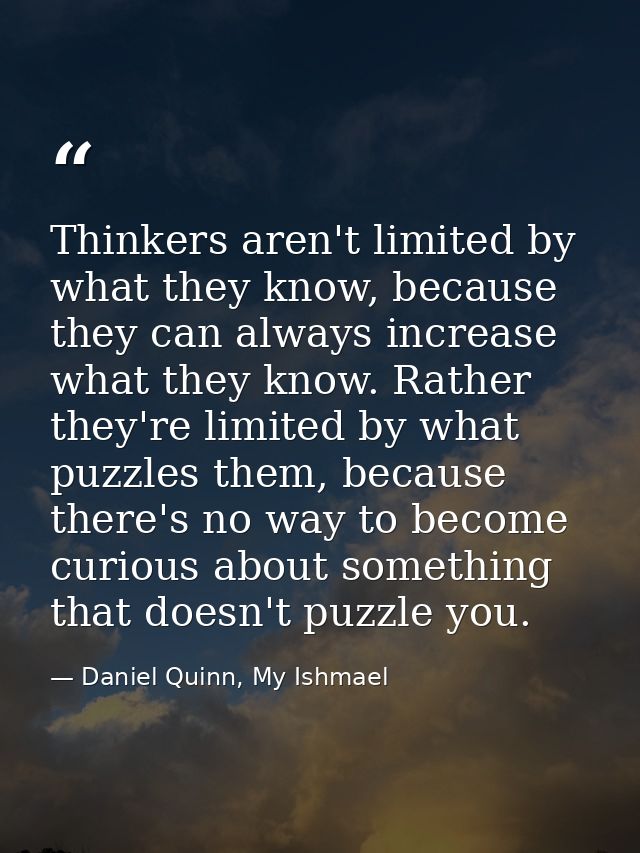 Thinkers aren't limited by what they know, because they can always increase what they know. Rather they're limited by wh — Daniel Quinn, My Ishmael
