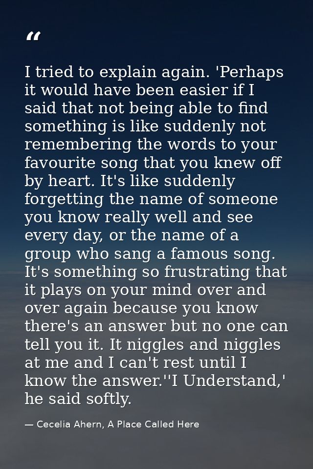 I tried to explain again. 'Perhaps it would have been easier if I said that not being able to find something is like sud — Cecelia Ahern, A Place Called Here
