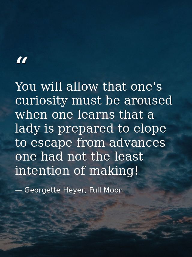 You will allow that one's curiosity must be aroused when one learns that a lady is prepared to elope to escape from adva — Georgette Heyer, Full Moon
