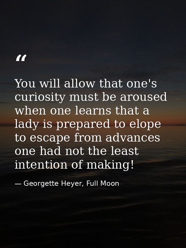 You will allow that one's curiosity must be aroused when one learns that a lady is prepared to elope to escape from adva — Georgette Heyer, Full Moon