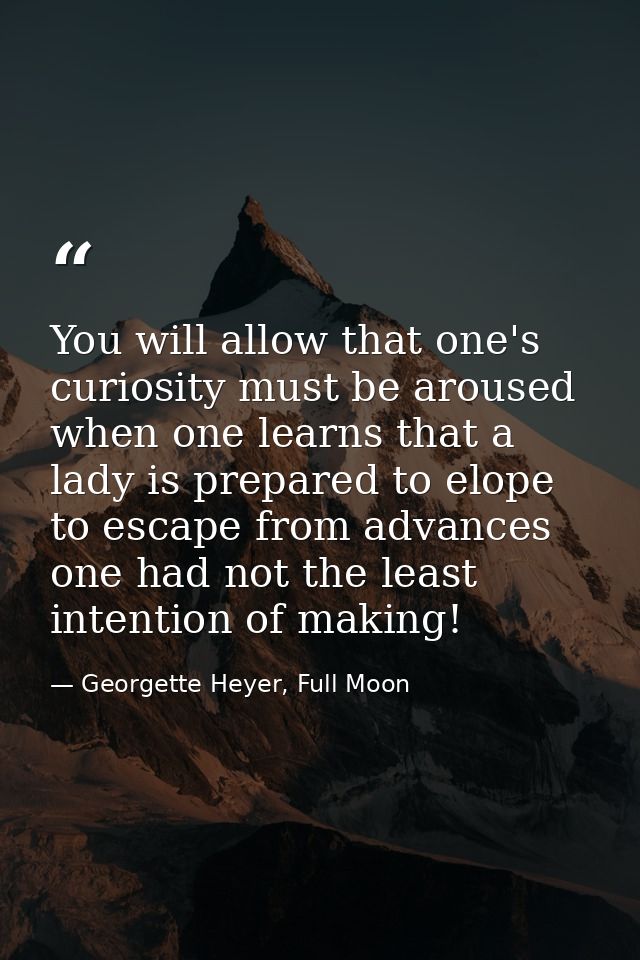You will allow that one's curiosity must be aroused when one learns that a lady is prepared to elope to escape from adva — Georgette Heyer, Full Moon