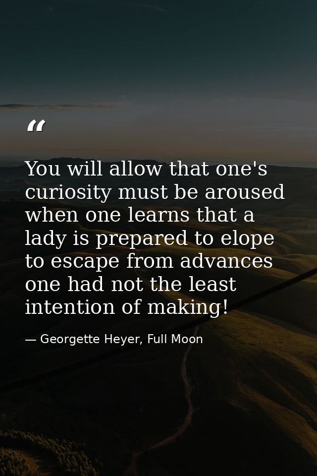 You will allow that one's curiosity must be aroused when one learns that a lady is prepared to elope to escape from adva — Georgette Heyer, Full Moon