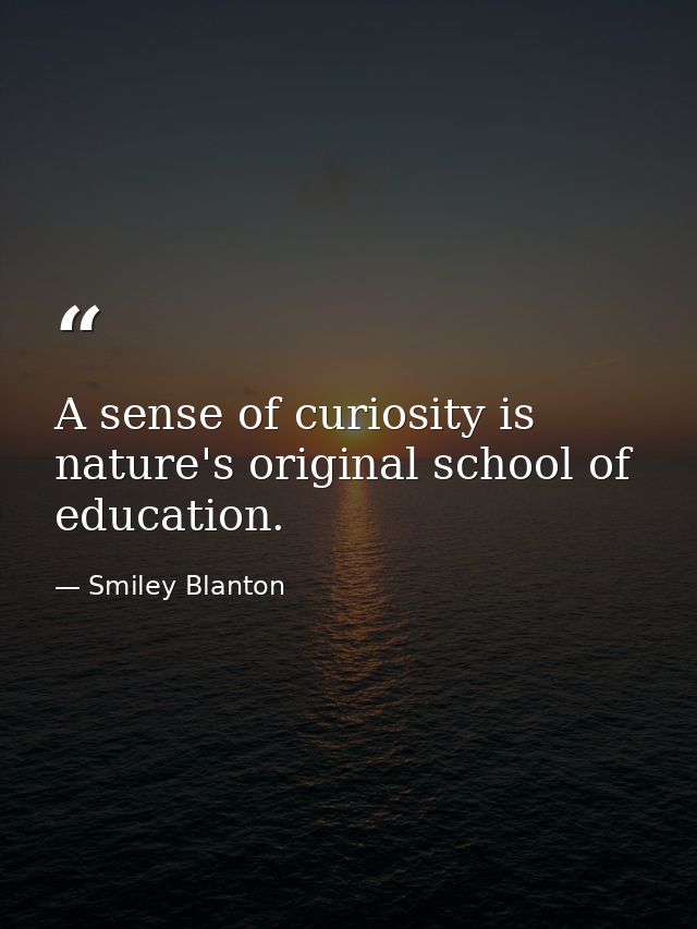 A sense of curiosity is nature's original school of education. — Smiley Blanton