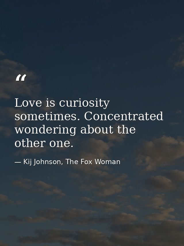 Love is curiosity sometimes. Concentrated wondering about the other one. — Kij Johnson, The Fox Woman