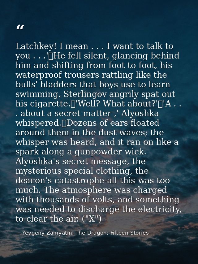 Latchkey! I mean . . . I want to talk to you . . .'	He fell silent, glancing behind him and shifting from foot to foot,  — Yevgeny Zamyatin, The Dragon: Fifteen Stories