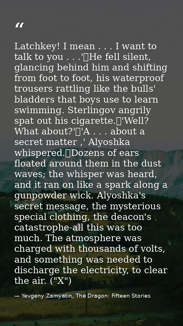 Latchkey! I mean . . . I want to talk to you . . .'	He fell silent, glancing behind him and shifting from foot to foot,  — Yevgeny Zamyatin, The Dragon: Fifteen Stories