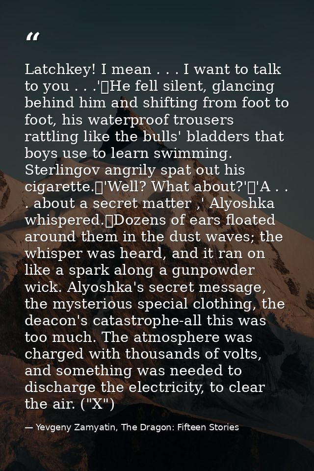 Latchkey! I mean . . . I want to talk to you . . .'	He fell silent, glancing behind him and shifting from foot to foot,  — Yevgeny Zamyatin, The Dragon: Fifteen Stories