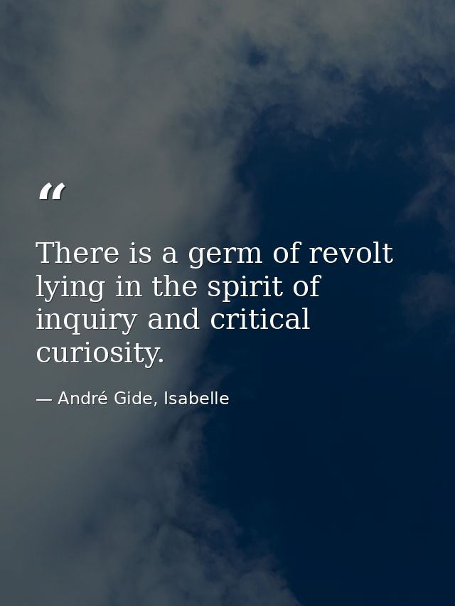 There is a germ of revolt lying in the spirit of inquiry and critical curiosity. — André Gide, Isabelle