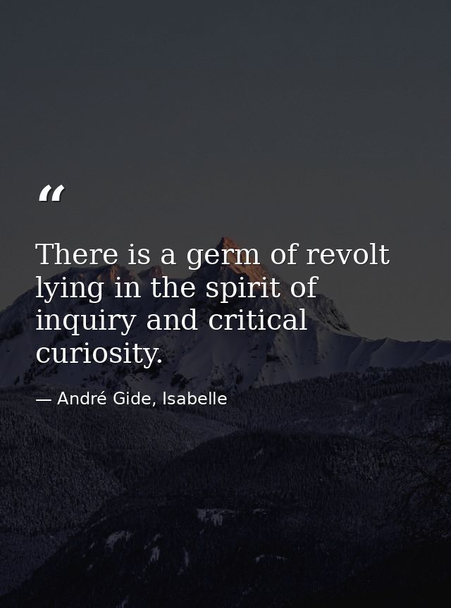 There is a germ of revolt lying in the spirit of inquiry and critical curiosity. — André Gide, Isabelle